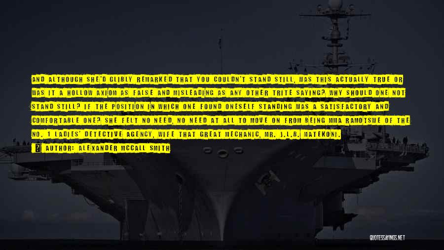 Alexander McCall Smith Quotes: And Although She'd Glibly Remarked That You Couldn't Stand Still, Was This Actually True Or Was It A Hollow Axiom