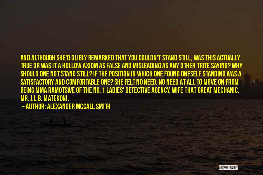 Alexander McCall Smith Quotes: And Although She'd Glibly Remarked That You Couldn't Stand Still, Was This Actually True Or Was It A Hollow Axiom