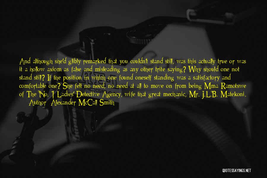 Alexander McCall Smith Quotes: And Although She'd Glibly Remarked That You Couldn't Stand Still, Was This Actually True Or Was It A Hollow Axiom