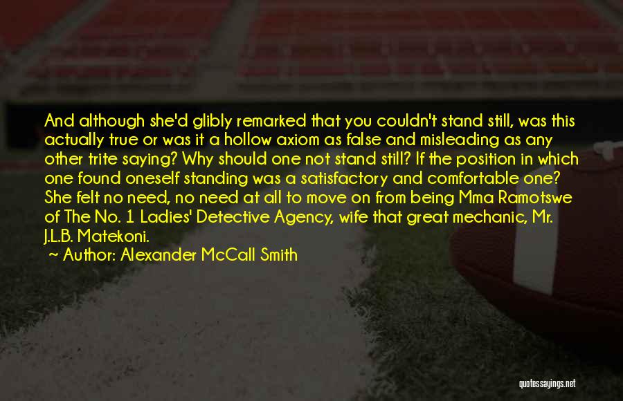 Alexander McCall Smith Quotes: And Although She'd Glibly Remarked That You Couldn't Stand Still, Was This Actually True Or Was It A Hollow Axiom
