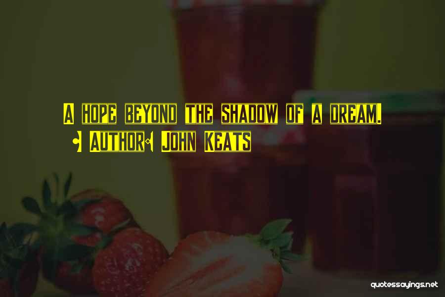John Keats Quotes: A Hope Beyond The Shadow Of A Dream.