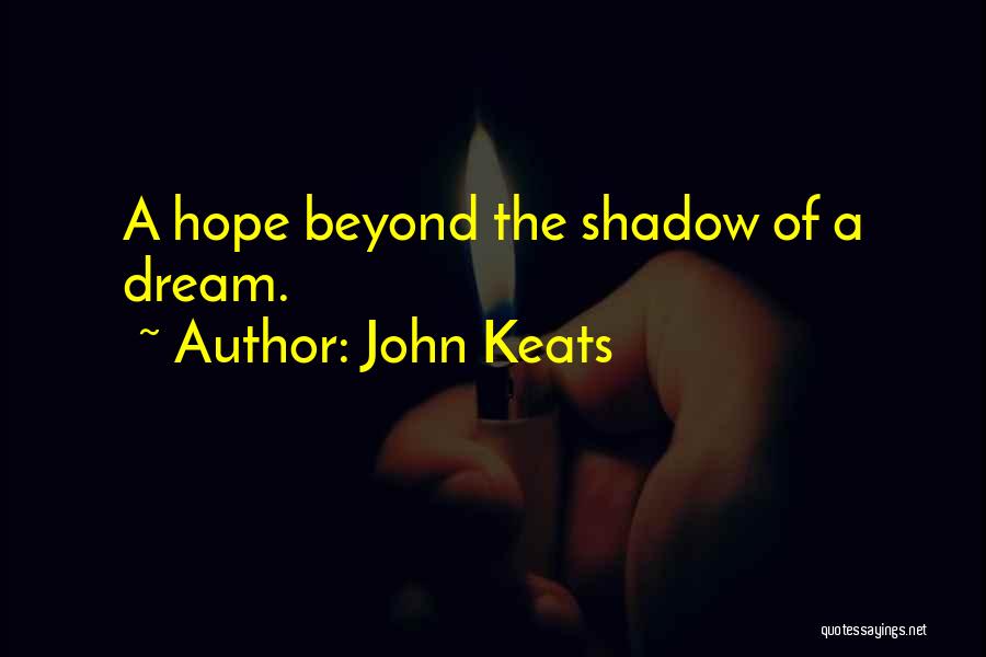 John Keats Quotes: A Hope Beyond The Shadow Of A Dream.