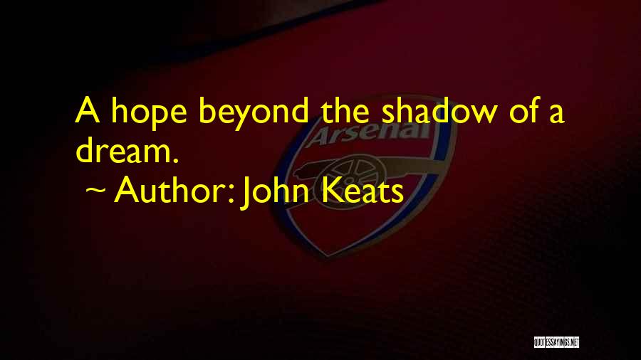 John Keats Quotes: A Hope Beyond The Shadow Of A Dream.
