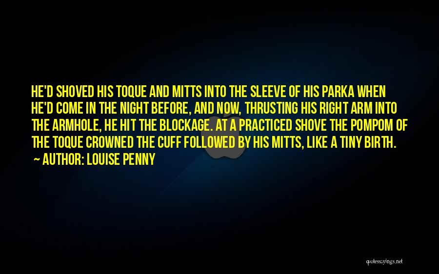 Louise Penny Quotes: He'd Shoved His Toque And Mitts Into The Sleeve Of His Parka When He'd Come In The Night Before, And