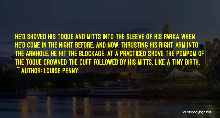 Louise Penny Quotes: He'd Shoved His Toque And Mitts Into The Sleeve Of His Parka When He'd Come In The Night Before, And