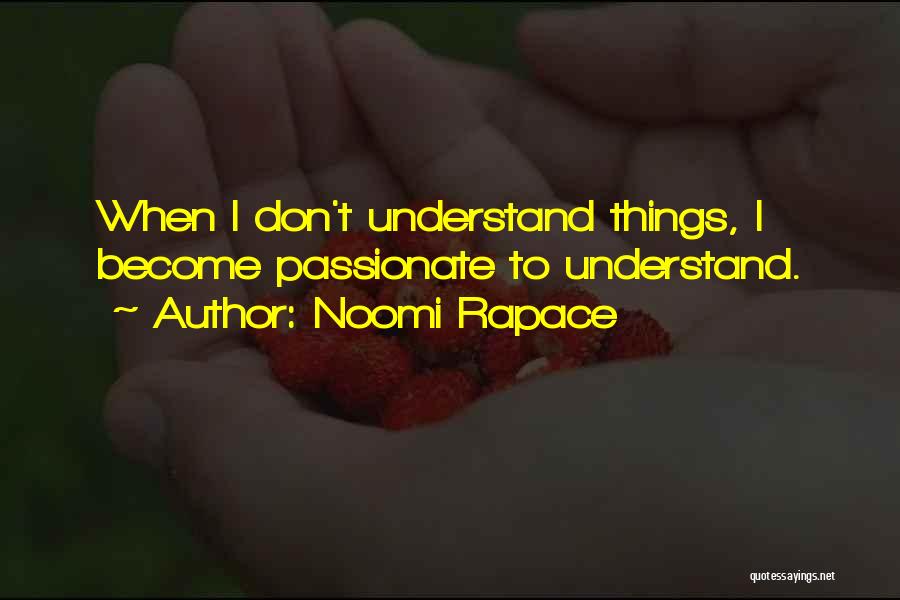 Noomi Rapace Quotes: When I Don't Understand Things, I Become Passionate To Understand.