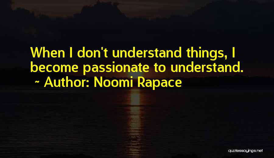 Noomi Rapace Quotes: When I Don't Understand Things, I Become Passionate To Understand.
