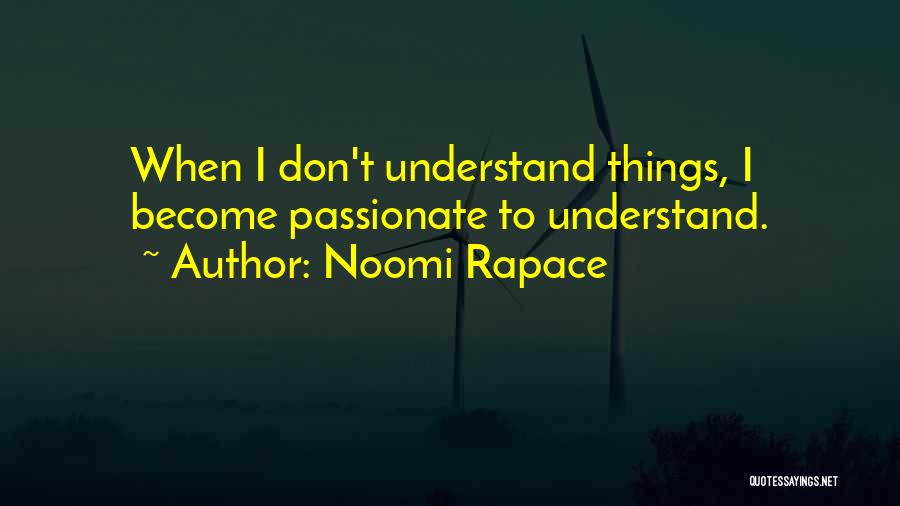 Noomi Rapace Quotes: When I Don't Understand Things, I Become Passionate To Understand.