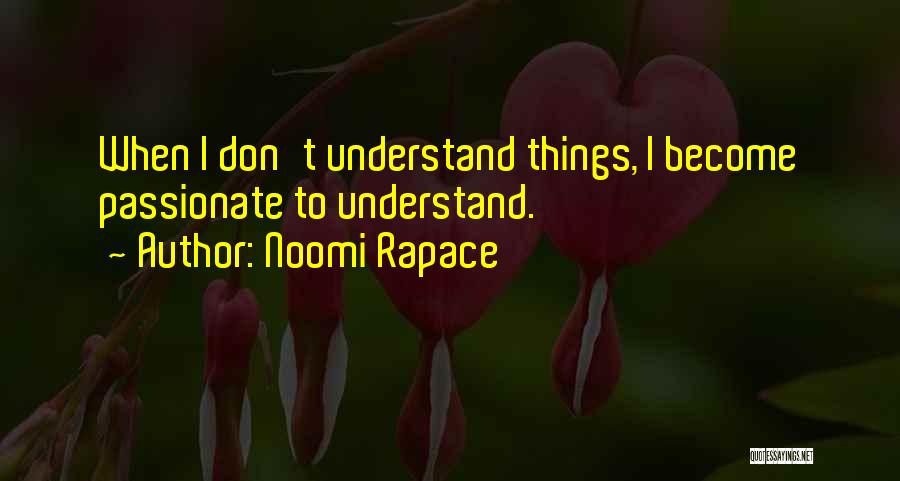 Noomi Rapace Quotes: When I Don't Understand Things, I Become Passionate To Understand.