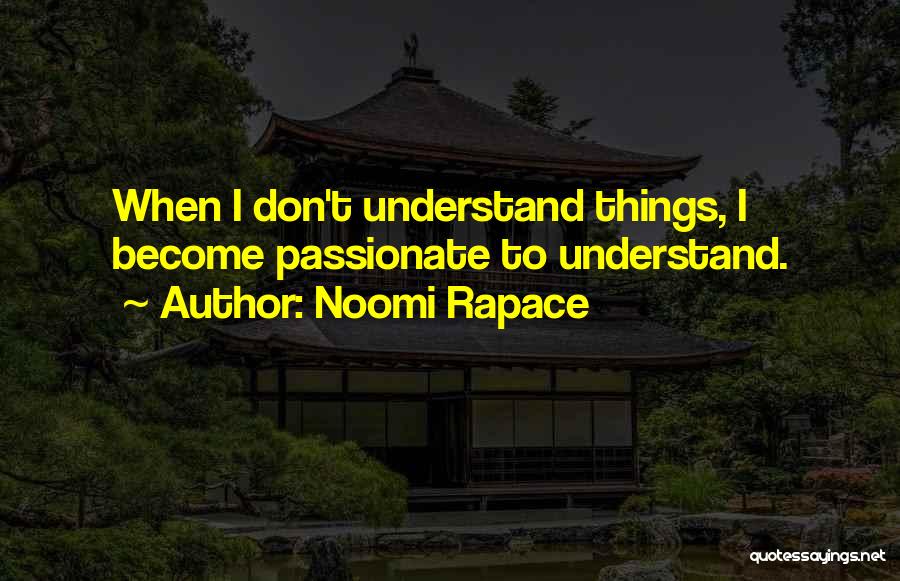Noomi Rapace Quotes: When I Don't Understand Things, I Become Passionate To Understand.