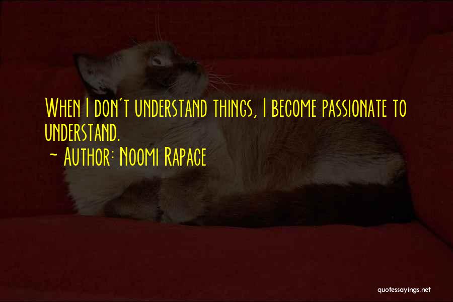 Noomi Rapace Quotes: When I Don't Understand Things, I Become Passionate To Understand.