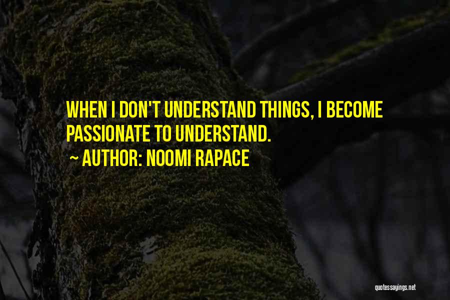 Noomi Rapace Quotes: When I Don't Understand Things, I Become Passionate To Understand.