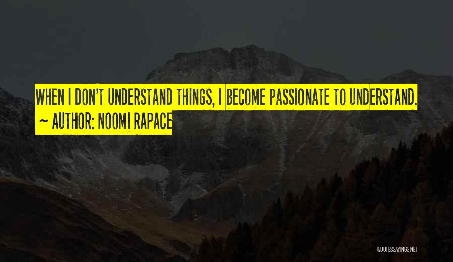 Noomi Rapace Quotes: When I Don't Understand Things, I Become Passionate To Understand.