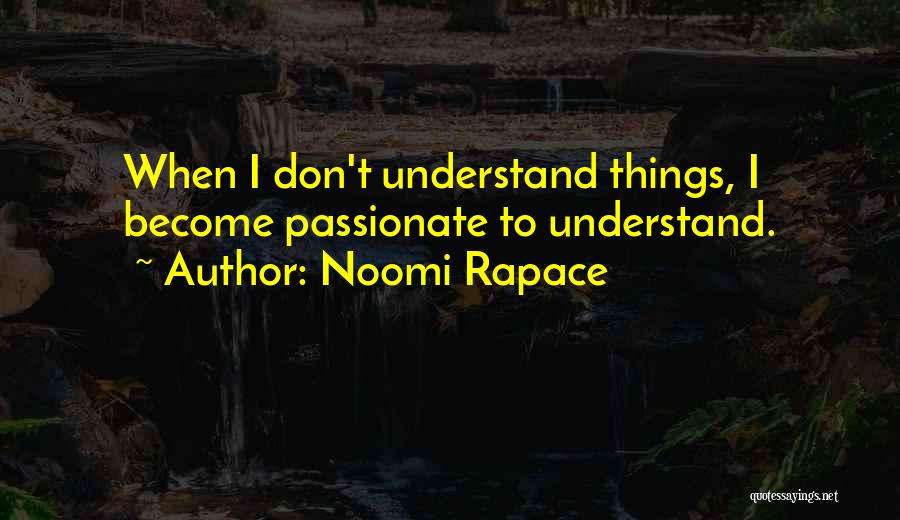 Noomi Rapace Quotes: When I Don't Understand Things, I Become Passionate To Understand.