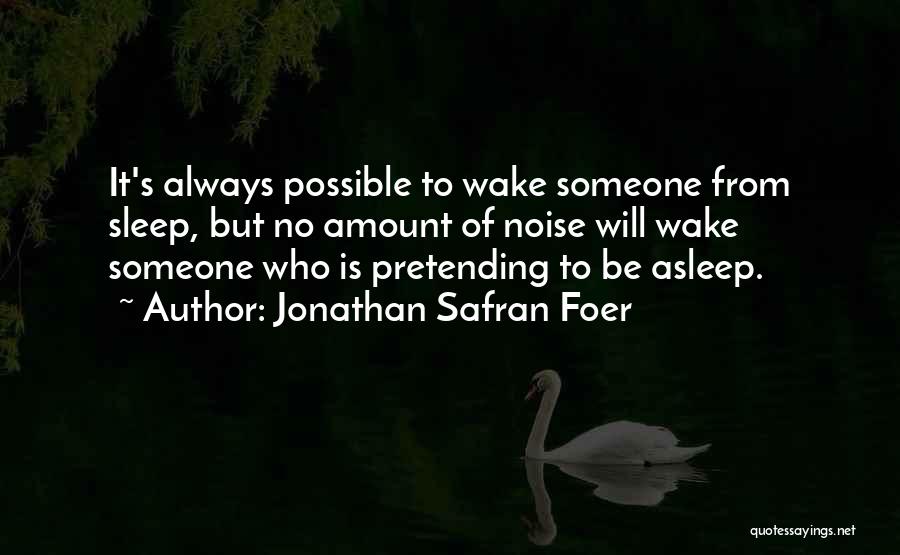 Jonathan Safran Foer Quotes: It's Always Possible To Wake Someone From Sleep, But No Amount Of Noise Will Wake Someone Who Is Pretending To