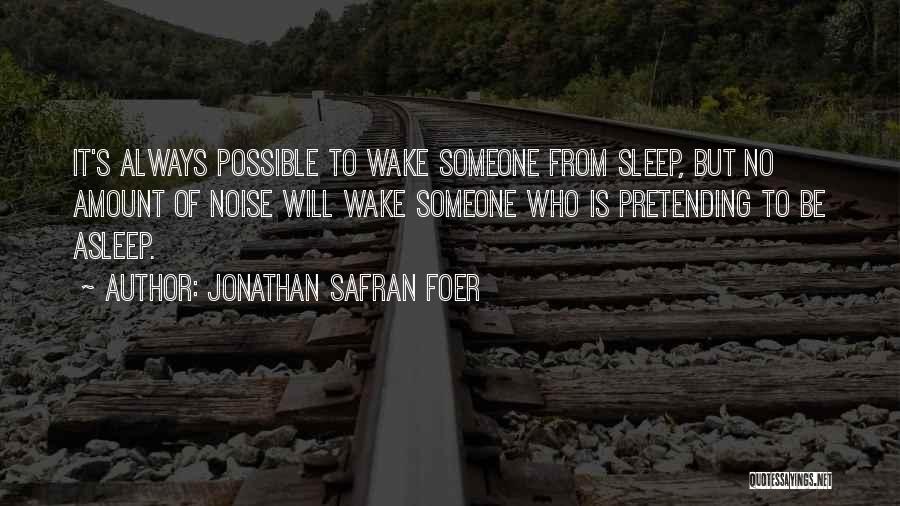 Jonathan Safran Foer Quotes: It's Always Possible To Wake Someone From Sleep, But No Amount Of Noise Will Wake Someone Who Is Pretending To