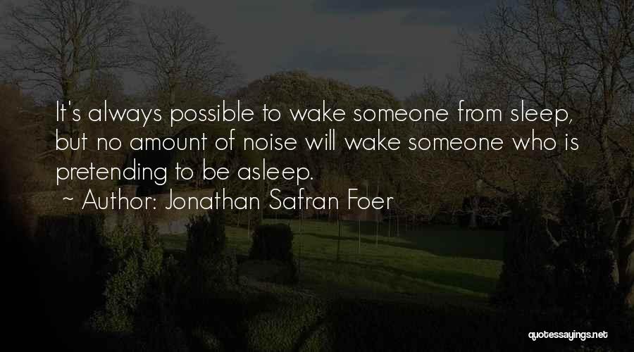 Jonathan Safran Foer Quotes: It's Always Possible To Wake Someone From Sleep, But No Amount Of Noise Will Wake Someone Who Is Pretending To