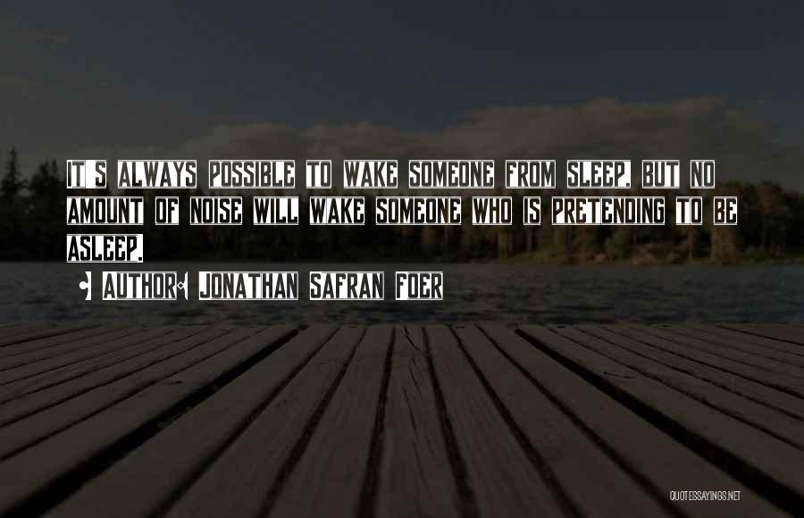 Jonathan Safran Foer Quotes: It's Always Possible To Wake Someone From Sleep, But No Amount Of Noise Will Wake Someone Who Is Pretending To