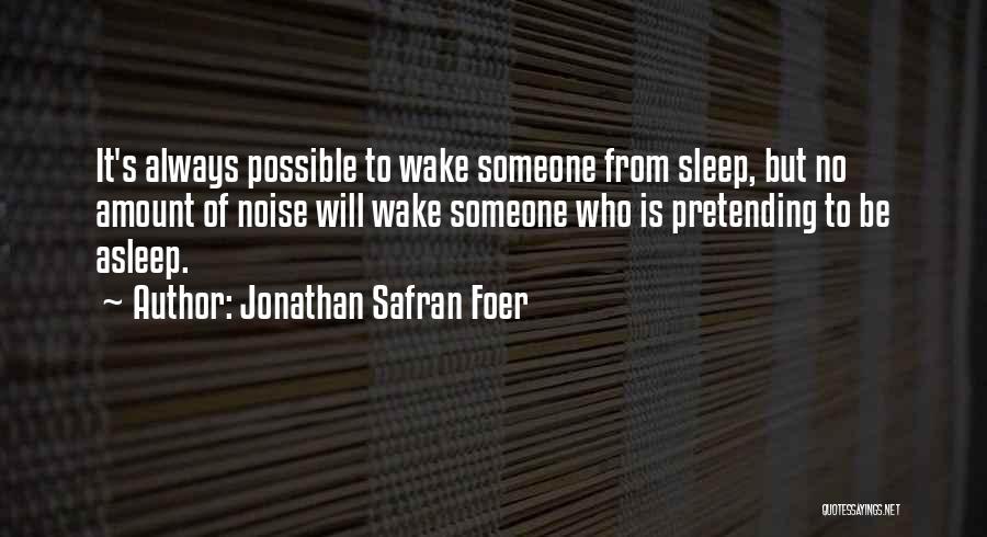 Jonathan Safran Foer Quotes: It's Always Possible To Wake Someone From Sleep, But No Amount Of Noise Will Wake Someone Who Is Pretending To