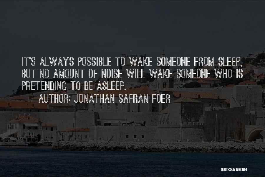 Jonathan Safran Foer Quotes: It's Always Possible To Wake Someone From Sleep, But No Amount Of Noise Will Wake Someone Who Is Pretending To