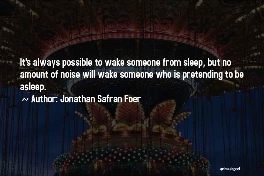 Jonathan Safran Foer Quotes: It's Always Possible To Wake Someone From Sleep, But No Amount Of Noise Will Wake Someone Who Is Pretending To