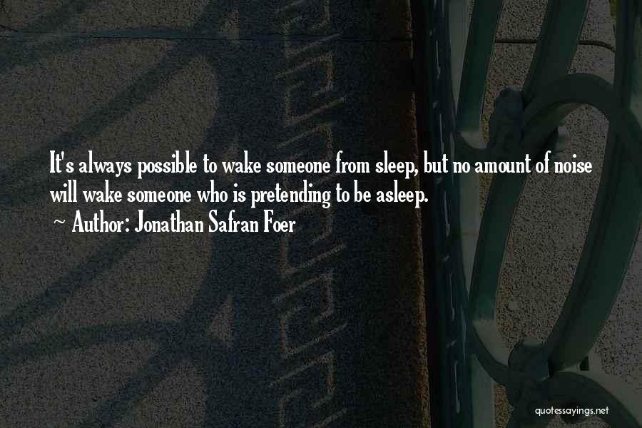 Jonathan Safran Foer Quotes: It's Always Possible To Wake Someone From Sleep, But No Amount Of Noise Will Wake Someone Who Is Pretending To