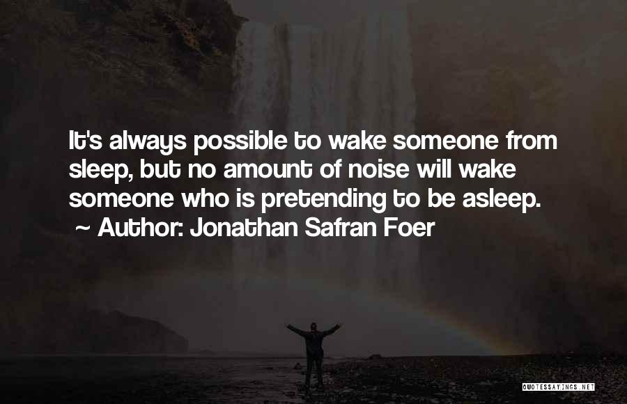 Jonathan Safran Foer Quotes: It's Always Possible To Wake Someone From Sleep, But No Amount Of Noise Will Wake Someone Who Is Pretending To