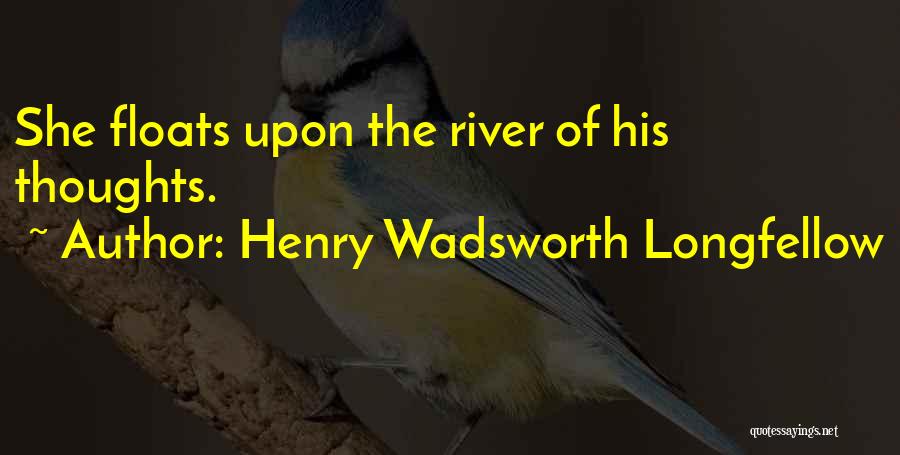 Henry Wadsworth Longfellow Quotes: She Floats Upon The River Of His Thoughts.