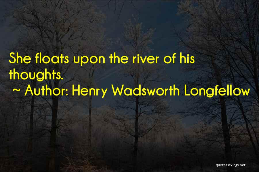Henry Wadsworth Longfellow Quotes: She Floats Upon The River Of His Thoughts.