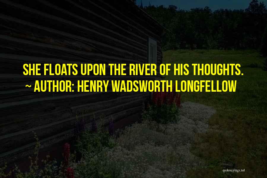 Henry Wadsworth Longfellow Quotes: She Floats Upon The River Of His Thoughts.