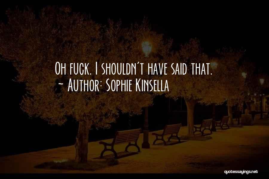 Sophie Kinsella Quotes: Oh Fuck. I Shouldn't Have Said That.