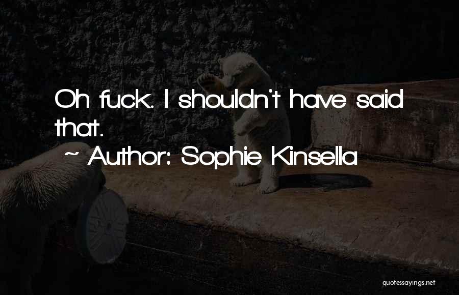 Sophie Kinsella Quotes: Oh Fuck. I Shouldn't Have Said That.