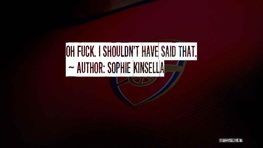 Sophie Kinsella Quotes: Oh Fuck. I Shouldn't Have Said That.