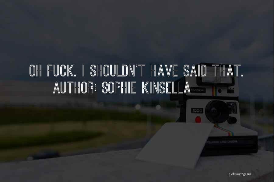 Sophie Kinsella Quotes: Oh Fuck. I Shouldn't Have Said That.