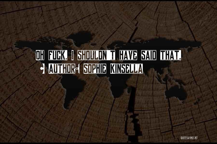 Sophie Kinsella Quotes: Oh Fuck. I Shouldn't Have Said That.