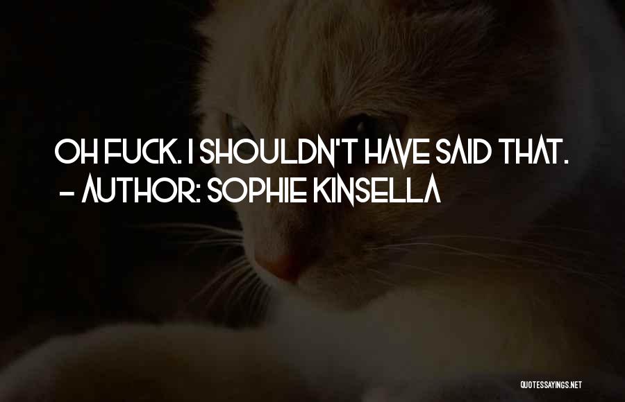 Sophie Kinsella Quotes: Oh Fuck. I Shouldn't Have Said That.