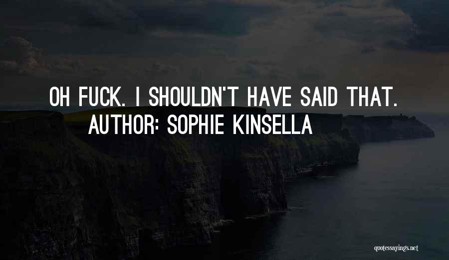 Sophie Kinsella Quotes: Oh Fuck. I Shouldn't Have Said That.