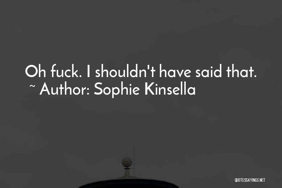 Sophie Kinsella Quotes: Oh Fuck. I Shouldn't Have Said That.