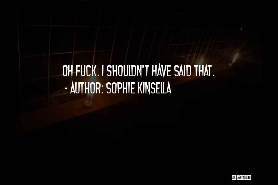 Sophie Kinsella Quotes: Oh Fuck. I Shouldn't Have Said That.