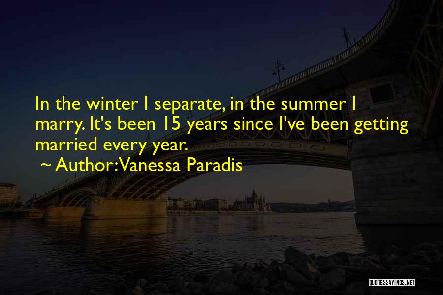 Vanessa Paradis Quotes: In The Winter I Separate, In The Summer I Marry. It's Been 15 Years Since I've Been Getting Married Every