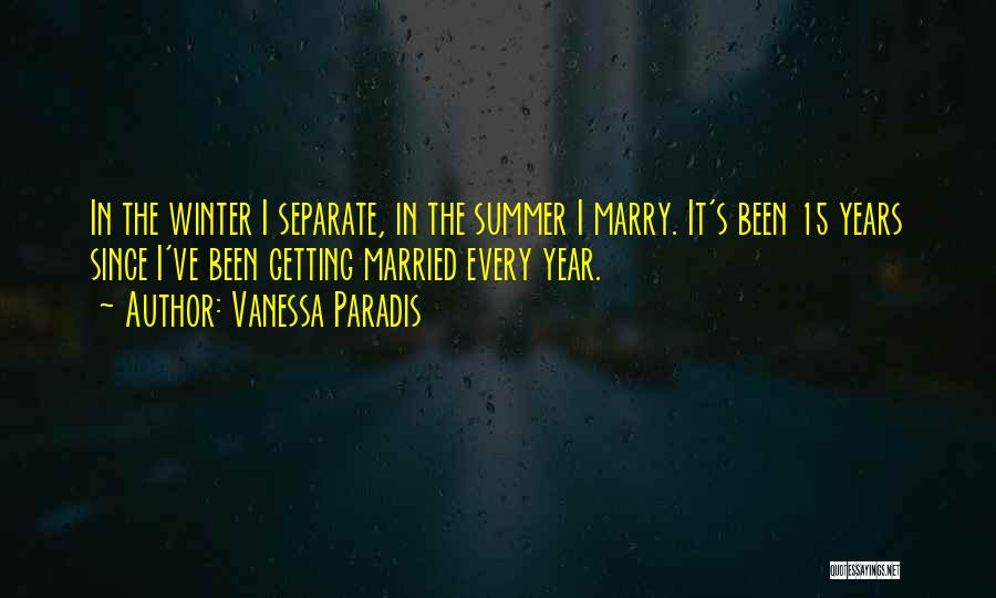 Vanessa Paradis Quotes: In The Winter I Separate, In The Summer I Marry. It's Been 15 Years Since I've Been Getting Married Every