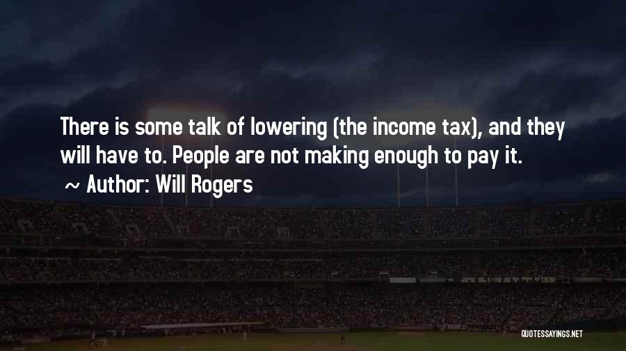 Will Rogers Quotes: There Is Some Talk Of Lowering (the Income Tax), And They Will Have To. People Are Not Making Enough To