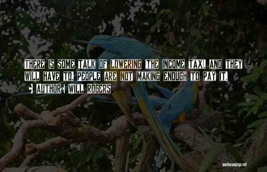Will Rogers Quotes: There Is Some Talk Of Lowering (the Income Tax), And They Will Have To. People Are Not Making Enough To