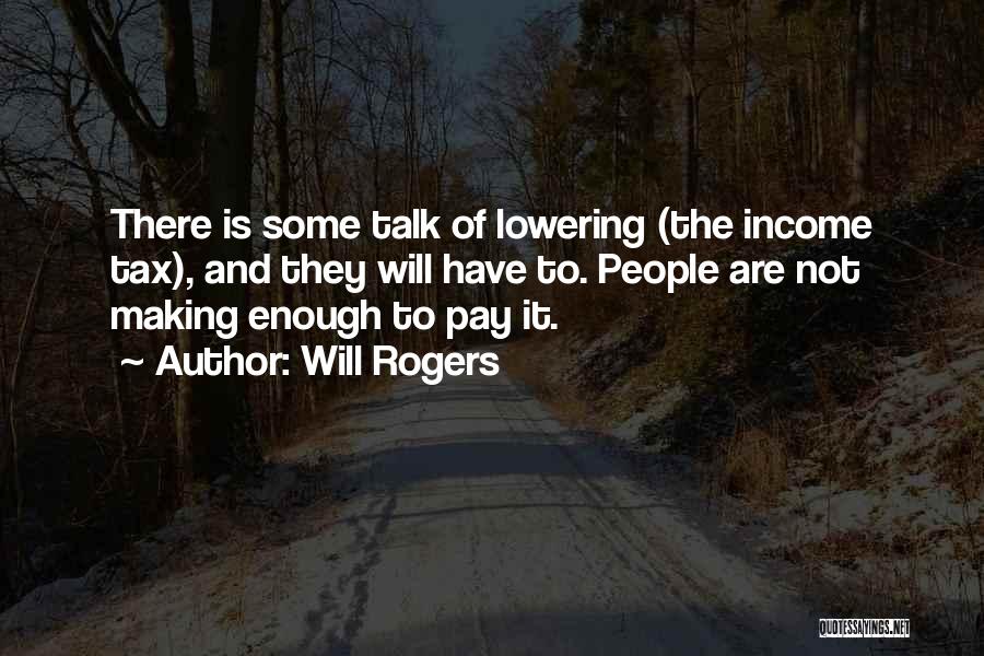 Will Rogers Quotes: There Is Some Talk Of Lowering (the Income Tax), And They Will Have To. People Are Not Making Enough To