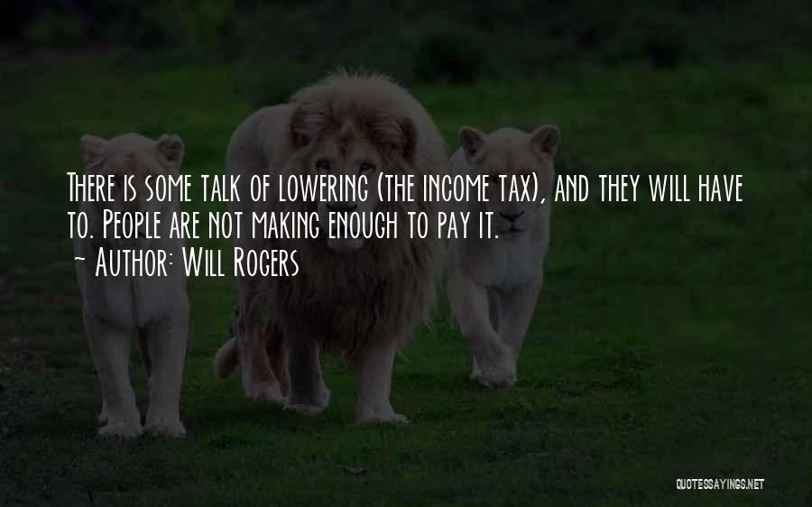 Will Rogers Quotes: There Is Some Talk Of Lowering (the Income Tax), And They Will Have To. People Are Not Making Enough To