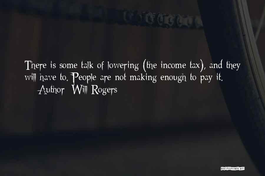 Will Rogers Quotes: There Is Some Talk Of Lowering (the Income Tax), And They Will Have To. People Are Not Making Enough To