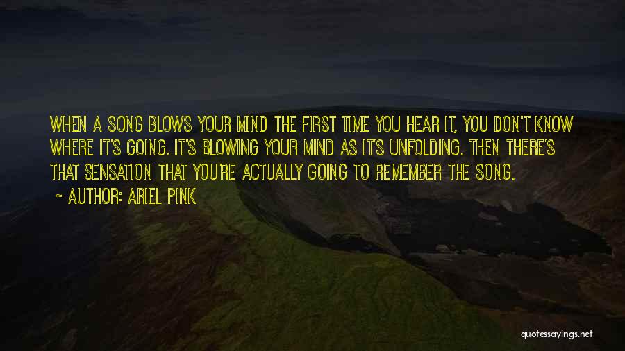 Ariel Pink Quotes: When A Song Blows Your Mind The First Time You Hear It, You Don't Know Where It's Going. It's Blowing