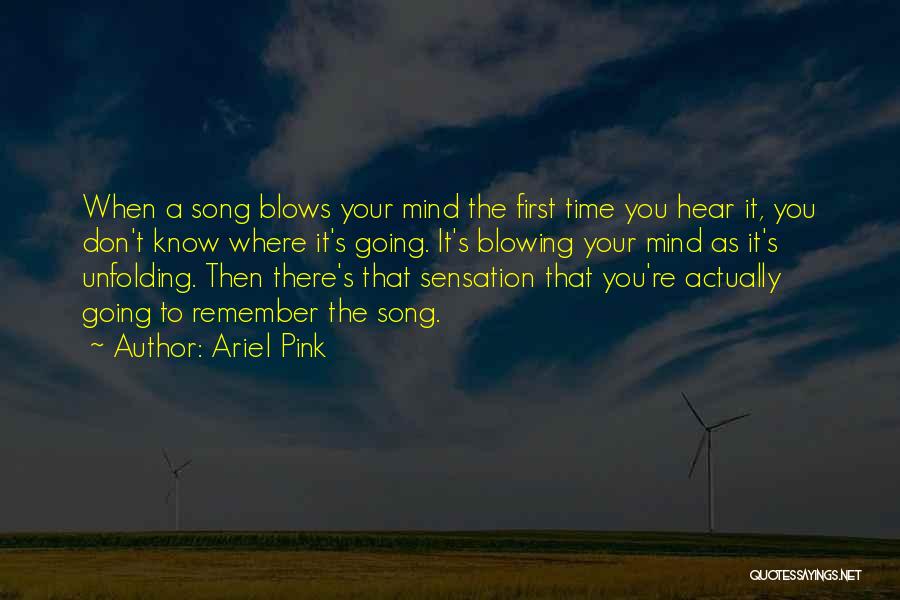 Ariel Pink Quotes: When A Song Blows Your Mind The First Time You Hear It, You Don't Know Where It's Going. It's Blowing