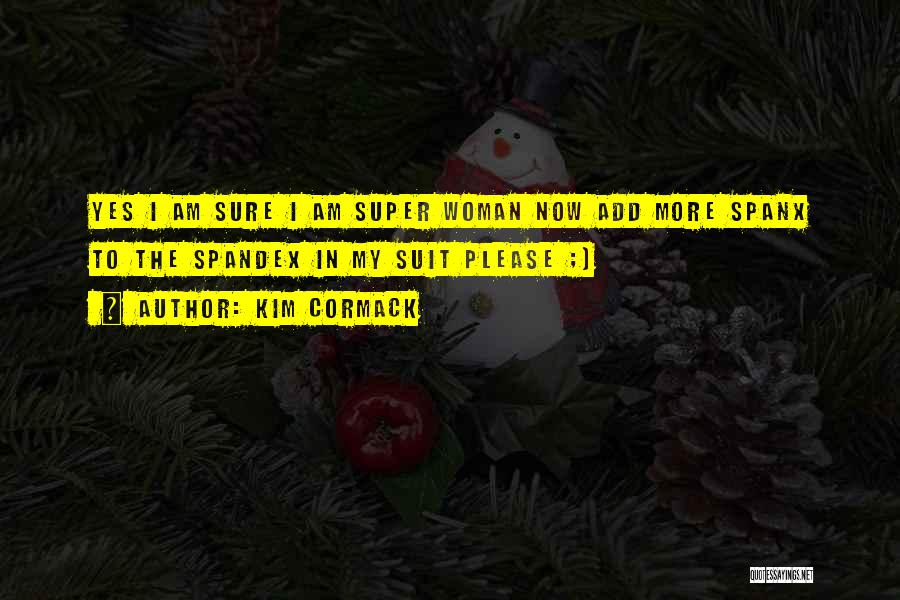 Kim Cormack Quotes: Yes I Am Sure I Am Super Woman Now Add More Spanx To The Spandex In My Suit Please ;)