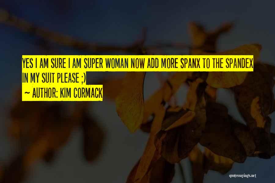 Kim Cormack Quotes: Yes I Am Sure I Am Super Woman Now Add More Spanx To The Spandex In My Suit Please ;)
